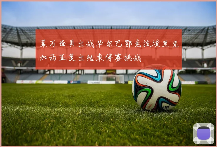 莱万面具出战毕尔巴鄂竞技埃里克加西亚复出结束停赛挑战