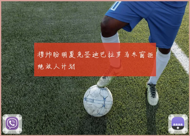 穆帅盼明夏免签迪巴拉罗马冬窗拒绝放人计划