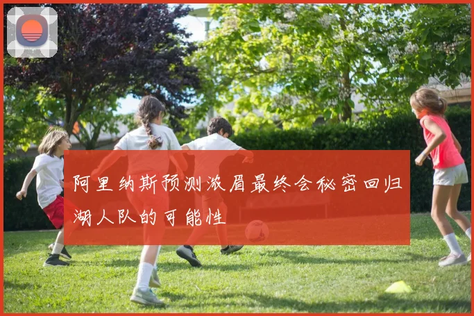 阿里纳斯预测浓眉最终会秘密回归湖人队的可能性