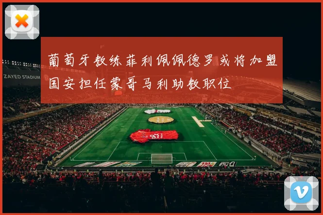 葡萄牙教练菲利佩佩德罗或将加盟国安担任蒙哥马利助教职位