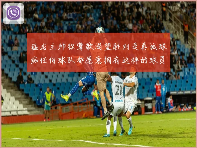 猛龙主帅称莺歌渴望胜利是真诚球痴任何球队都愿意拥有这样的球员