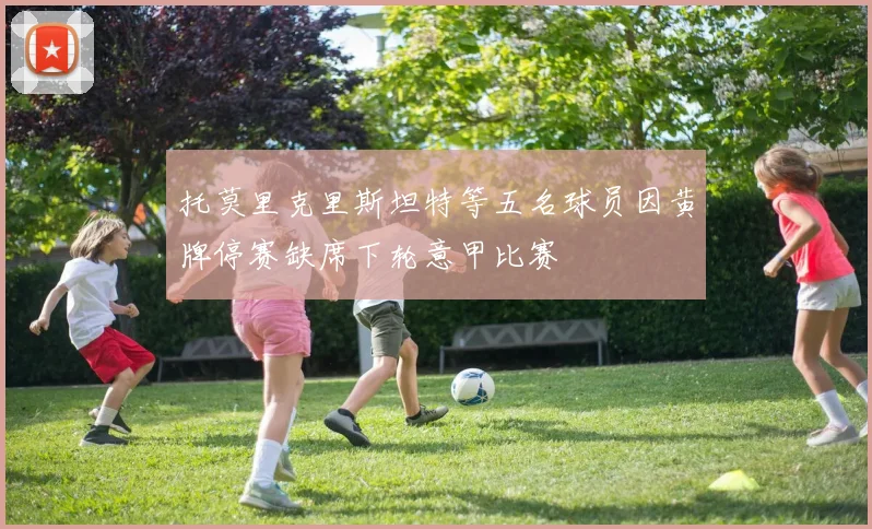 托莫里克里斯坦特等五名球员因黄牌停赛缺席下轮意甲比赛