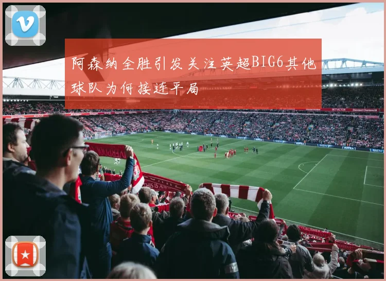 阿森纳全胜引发关注英超BIG6其他球队为何接连平局