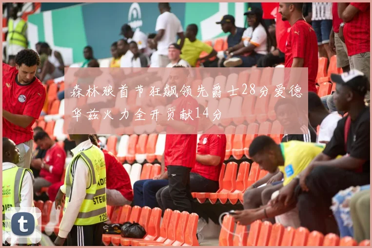 森林狼首节狂飙领先爵士28分爱德华兹火力全开贡献14分