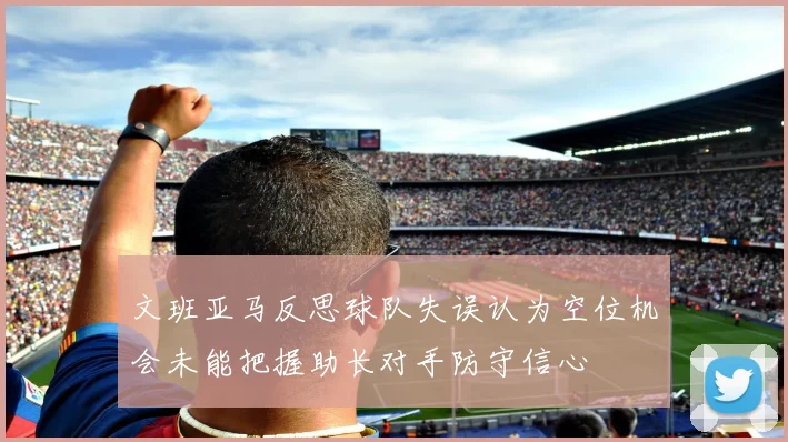 文班亚马反思球队失误认为空位机会未能把握助长对手防守信心