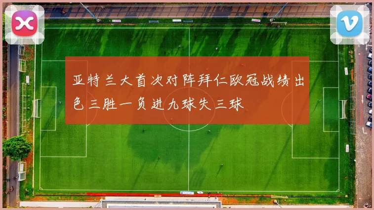 亚特兰大首次对阵拜仁欧冠战绩出色三胜一负进九球失三球