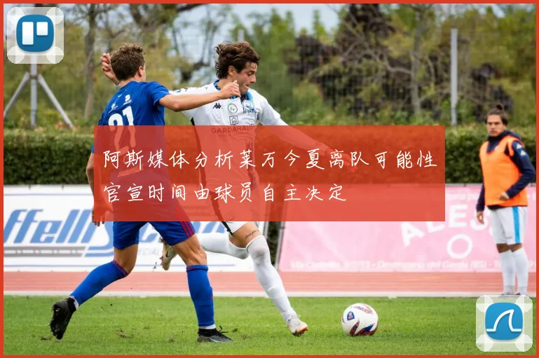 阿斯媒体分析莱万今夏离队可能性官宣时间由球员自主决定