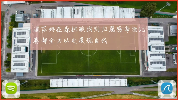 道苏姆在森林狼找到归属感每场比赛都全力以赴展现自我
