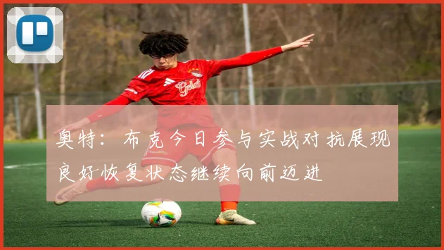 奥特：布克今日参与实战对抗展现良好恢复状态继续向前迈进