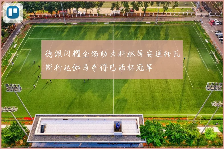 德佩闪耀全场助力科林蒂安逆转瓦斯科达伽马夺得巴西杯冠军