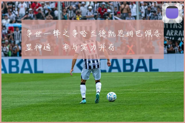 争世一锋之争哈兰德凯恩姆巴佩各显神通効率与实力并存