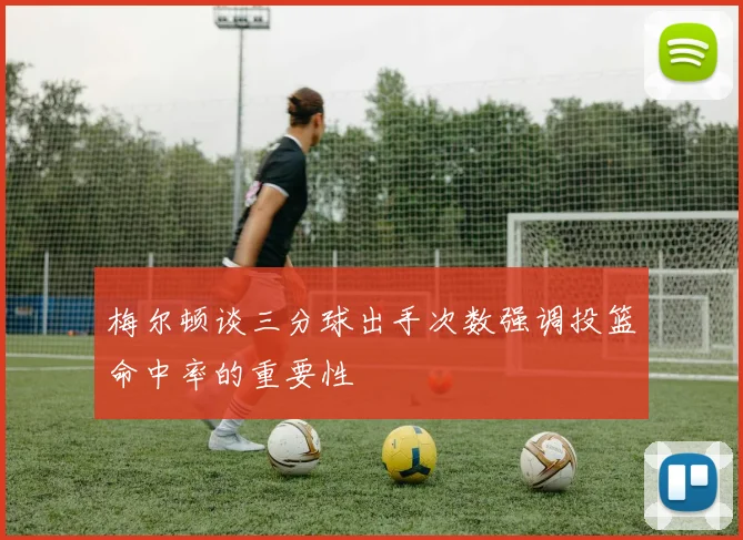 梅尔顿谈三分球出手次数强调投篮命中率的重要性