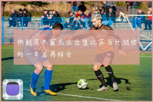 热刺若冬窗无法出售比苏马计划续约一年后再转会