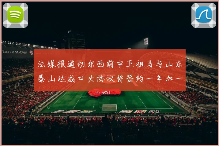 法媒报道切尔西前中卫祖马与山东泰山达成口头协议将签约一年加一年