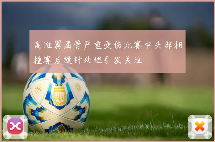 高准翼眉骨严重受伤比赛中头部相撞赛后缝针处理引发关注