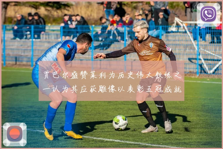 贾巴尔盛赞莱利为历史伟大教练之一认为其应获雕像以表彰五冠成就