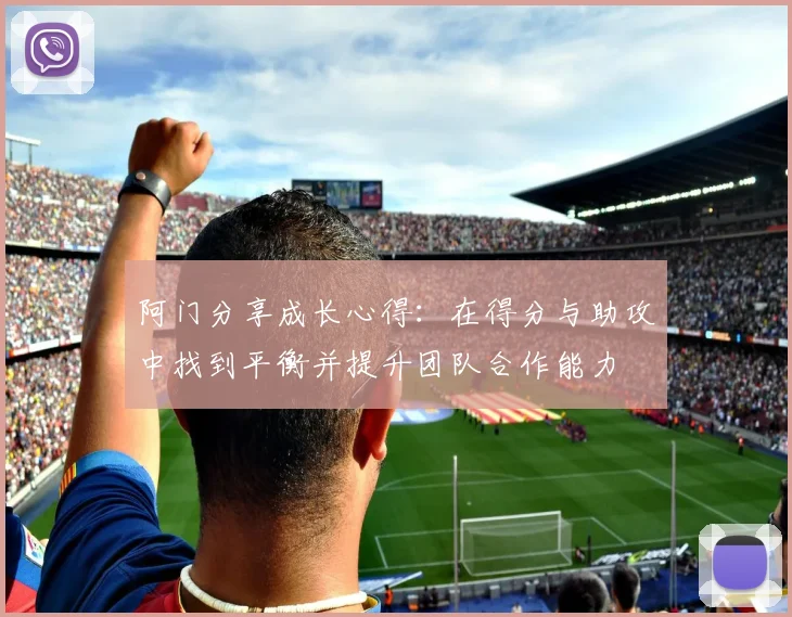 阿门分享成长心得：在得分与助攻中找到平衡并提升团队合作能力