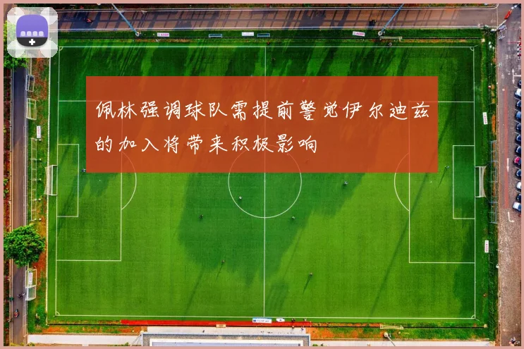 佩林强调球队需提前警觉伊尔迪兹的加入将带来积极影响