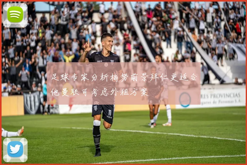 足球专家分析梅努前景拜仁更适合他曼联可考虑外租方案