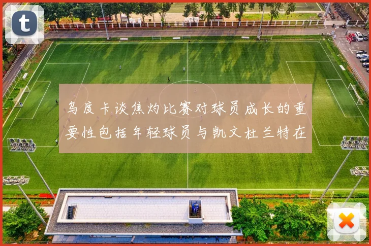 乌度卡谈焦灼比赛对球员成长的重要性包括年轻球员与凯文杜兰特在内