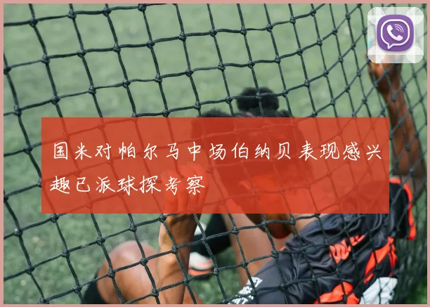 国米对帕尔马中场伯纳贝表现感兴趣已派球探考察