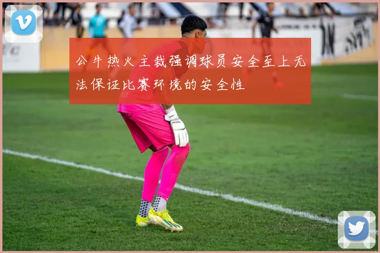 公牛热火主裁强调球员安全至上无法保证比赛环境的安全性