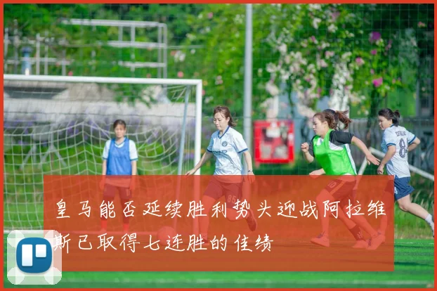 皇马能否延续胜利势头迎战阿拉维斯已取得七连胜的佳绩